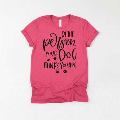 Dog Tshirt Be the person your dog thinks you are Bella Canvas Graphic Tee, Funny Dog shirts for women by Joyful Moose