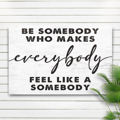 Be Somebody Who Makes Everybody Feel Like A Somebody Sign by Tailored Canvases