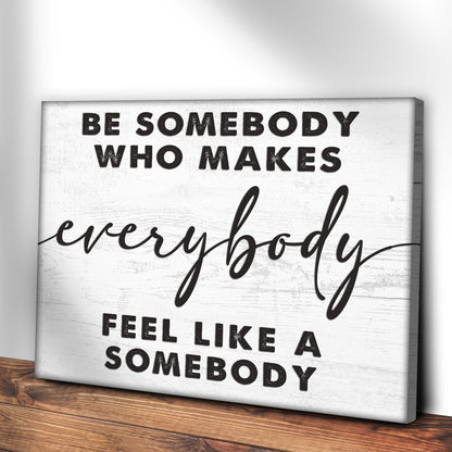Be Somebody Who Makes Everybody Feel Like A Somebody Sign by Tailored Canvases