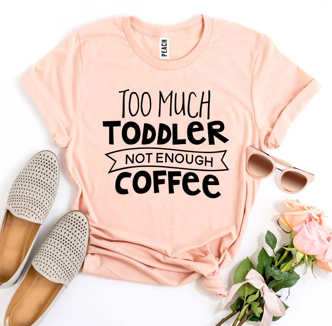 Too Much Toddler Not Enough Coffee T-shirt by Agate