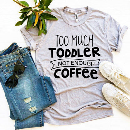 Too Much Toddler Not Enough Coffee T-shirt by Agate