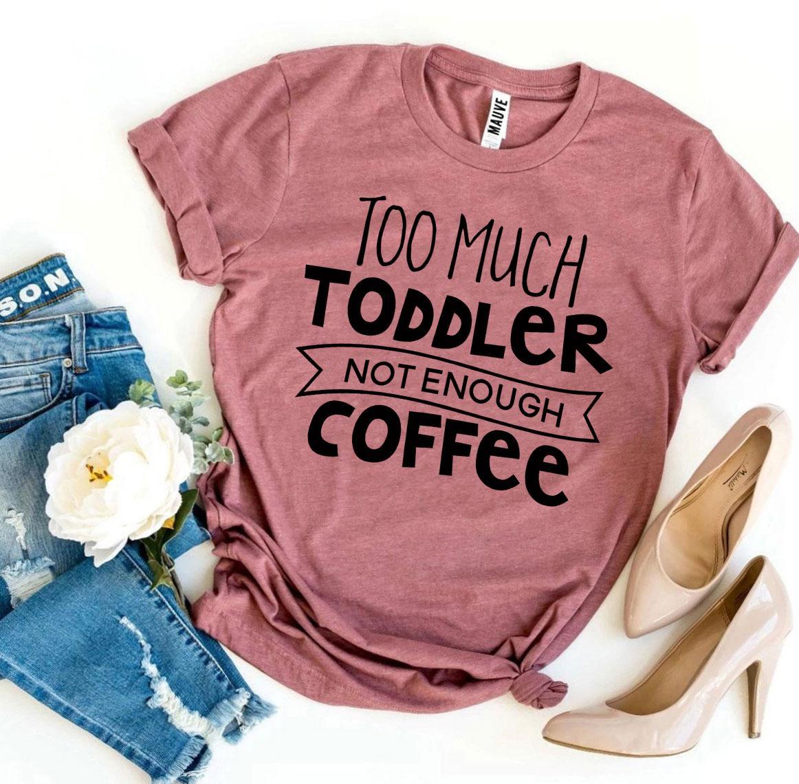 Too Much Toddler Not Enough Coffee T-shirt by Agate