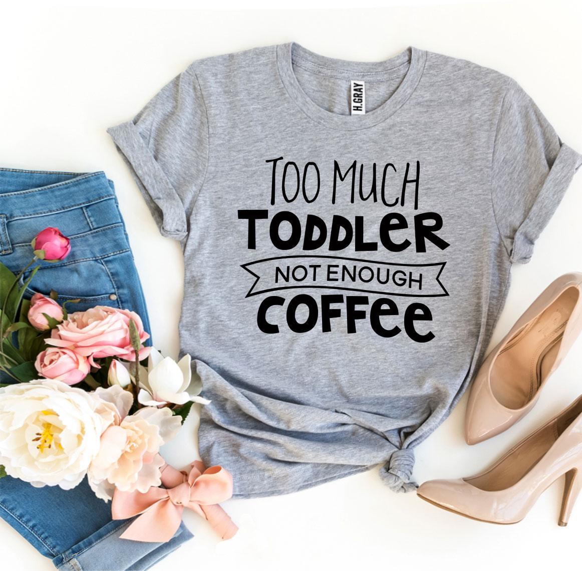 Too Much Toddler Not Enough Coffee T-shirt by Agate