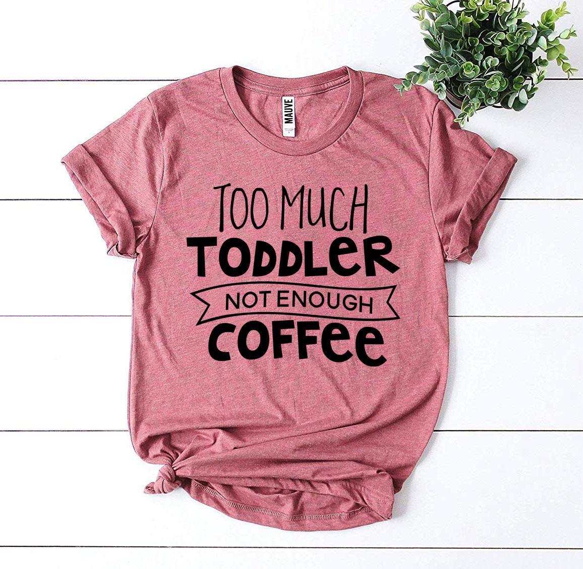 Too Much Toddler Not Enough Coffee T-shirt by Agate