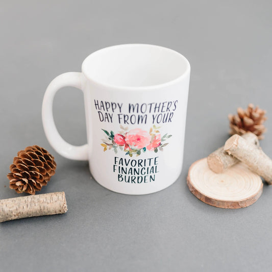 Funny Mother's Day Gift, Coffee mug for mom, Happy Mother's Day from your favorite financial burden floral 11 oz or 15 oz ceramic mug by Joyful Moose