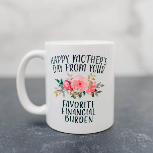 Funny Mother's Day Gift, Coffee mug for mom, Happy Mother's Day from your favorite financial burden floral 11 oz or 15 oz ceramic mug by Joyful Moose