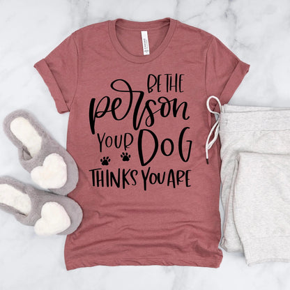 Dog Tshirt Be the person your dog thinks you are Bella Canvas Graphic Tee, Funny Dog shirts for women by Joyful Moose