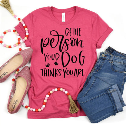 Dog Tshirt Be the person your dog thinks you are Bella Canvas Graphic Tee, Funny Dog shirts for women by Joyful Moose