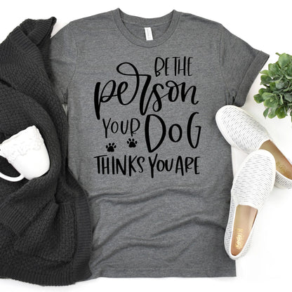 Dog Tshirt Be the person your dog thinks you are Bella Canvas Graphic Tee, Funny Dog shirts for women by Joyful Moose