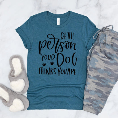 Dog Tshirt Be the person your dog thinks you are Bella Canvas Graphic Tee, Funny Dog shirts for women by Joyful Moose